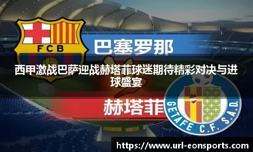 西甲激战巴萨迎战赫塔菲球迷期待精彩对决与进球盛宴
